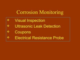 Corrosion Monitoring
 Visual Inspection
 Ultrasonic Leak Detection
 Coupons
 Electrical Resistance Probe
 