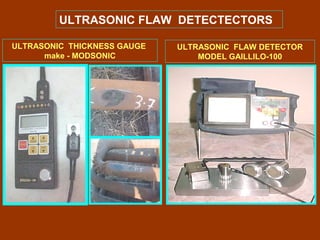 ULTRASONIC THICKNESS GAUGE
make - MODSONIC
ULTRASONIC FLAW DETECTECTORS
ULTRASONIC FLAW DETECTOR
MODEL GAILLILO-100
 