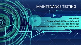 MAINTENANCE TESTING
Emi Rahmi
Program Studi S1 Sistem Informasi
Fakultas Sains dan Teknologi
Universitas Islam Negeri Sultan Syarif Kasim Riau
 