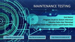MAINTENANCE TESTING
Emi Rahmi
Program Studi S1 Sistem Informasi
Fakultas Sains dan Teknologi
Universitas Islam Negeri Sultan Syarif Kasim Riau
http://sif.uin-suska.ac.id http://fst.uin-suska.ac.id/ http://www.uin-suska.ac.id/
 