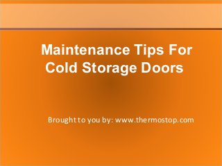 Brought to you by: www.thermostop.com
Maintenance Tips For
Cold Storage Doors
 