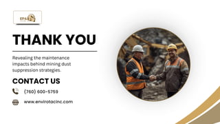 THANK YOU
(760) 600-5759
www.envirotacinc.com
CONTACT US
Revealing the maintenance
impacts behind mining dust
suppression strategies.
 