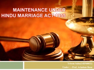 MAINTENANCE UNDER 
HINDU MARRIAGE ACT-1955 
Trisom Sahu(14IP60011) 
Under : - Prof. Arindam Basu 
 