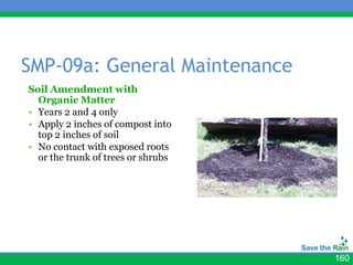 SMP-09a: General Maintenance
Soil Amendment with
  Organic Matter
• Years 2 and 4 only
• Apply 2 inches of compost into
  top 2 inches of soil
• No contact with exposed roots
  or the trunk of trees or shrubs




                                    160
 