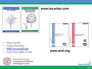 www.isa-arbor.com




•   Fran Lawlor
•   Urban Forester
•   FML7@cornell.edu
•   (315) 424-9485 xt 230        www.ansi.org




                                                177
 