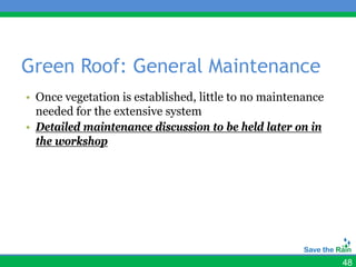 Green Roof: General Maintenance
• Once vegetation is established, little to no maintenance
  needed for the extensive system
• Detailed maintenance discussion to be held later on in
  the workshop




                                                             48
 