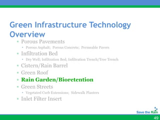 Green Infrastructure Technology
Overview
 ▫ Porous Pavements
      Porous Asphalt; Porous Concrete; Permeable Pavers
 ▫ Infiltration Bed
      Dry Well; Infiltration Bed; Infiltration Trench/Tree Trench
 ▫   Cistern/Rain Barrel
 ▫   Green Roof
 ▫   Rain Garden/Bioretention
 ▫   Green Streets
      Vegetated Curb Extensions; Sidewalk Planters
 ▫ Inlet Filter Insert


                                                                     49
 