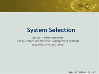 System Selection Author :  Terry Wireman Computerized Maintenance  Management Systems Industrial Press Inc.,1986 