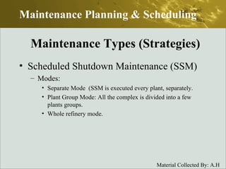 Scheduled Shutdown Maintenance (SSM) Modes: Separate Mode  (SSM is executed every plant, separately. Plant Group Mode: All the complex is divided into a few plants groups.  Whole refinery mode. Maintenance Planning & Scheduling Maintenance Types (Strategies) 