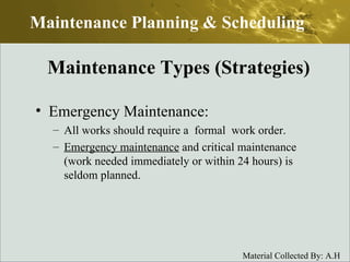 Emergency Maintenance: All works should require a  formal  work order. Emergency maintenance  and critical maintenance (work needed immediately or within 24 hours) is seldom planned.  Maintenance Planning & Scheduling Maintenance Types (Strategies) 
