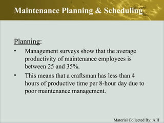 Planning : Management surveys show that the average productivity of maintenance employees is between 25 and 35%. This means that a craftsman has less than 4 hours of productive time per 8-hour day due to poor maintenance management. Maintenance Planning & Scheduling 