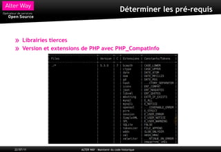 Déterminer les pré-requis



»    Librairies tierces
»    Version et extensions de PHP avec PHP_CompatInfo




22/07/11                 ALTER WAY – Maintenir du code historique
 