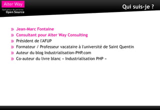 Qui suis-je ?



»   Jean-Marc Fontaine
»   Consultant pour Alter Way Consulting
»   Président de l'AFUP
»   Formateur / Professeur vacataire à l'université de Saint Quentin
»   Auteur du blog Industrialisation-PHP.com
»   Co-auteur du livre blanc « Industrialisation PHP »
 