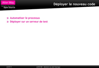 Déployer le nouveau code



»    Automatiser le processus
»    Déployer sur un serveur de test




22/07/11                  ALTER WAY – Maintenir du code historique
 