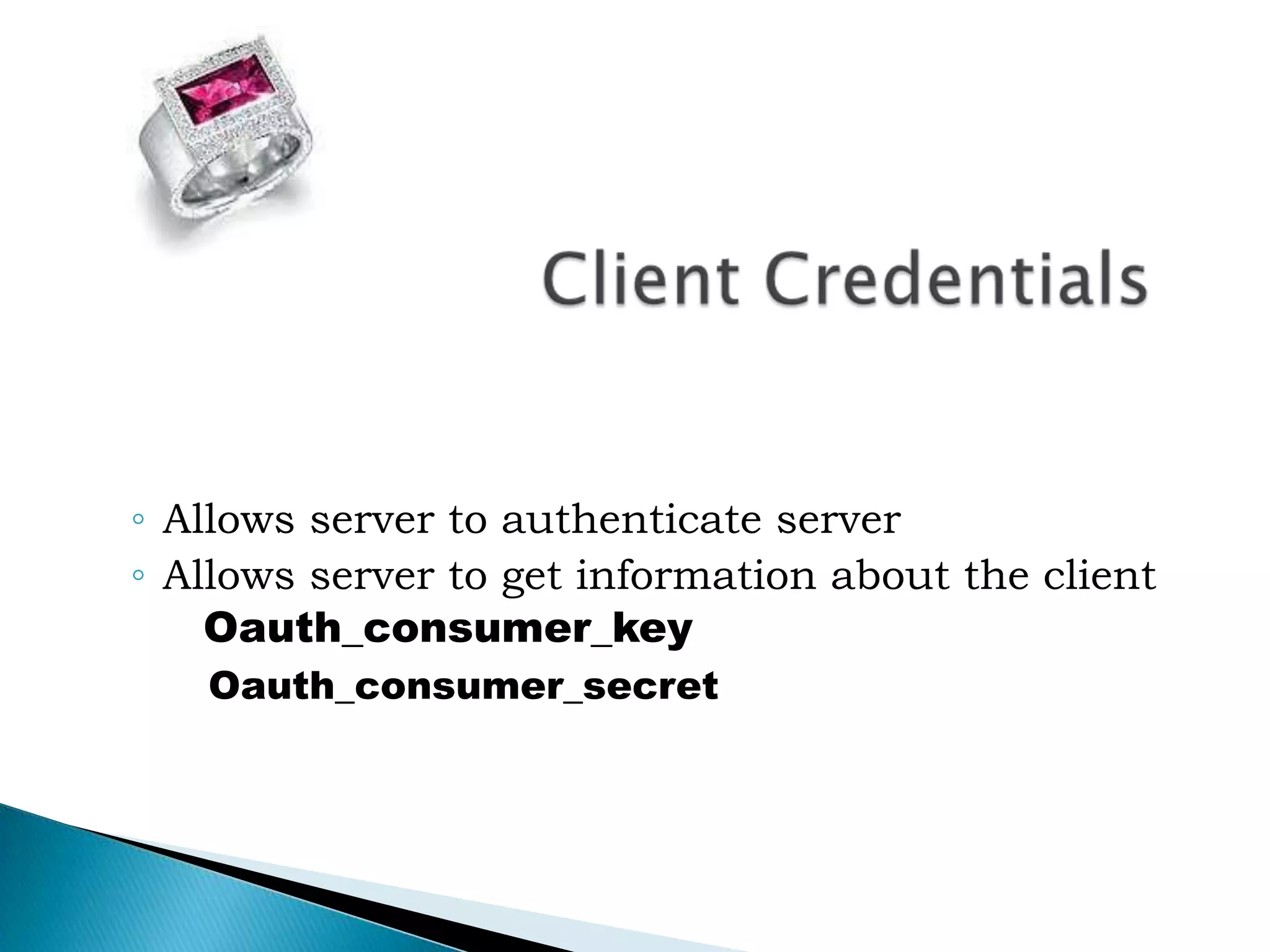 		Client CredentialsAllows server to authenticate serverAllows server to get information about the clientOauth_consumer_key	 Oauth_consumer_secret