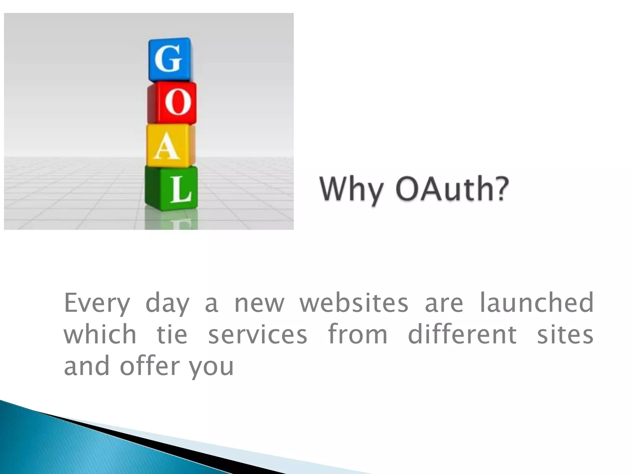 Why OAuth?Every day a new websites are launched which tie services from different sites and offer you