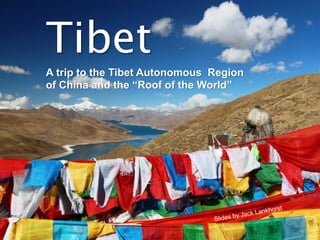 A trip to the Tibet Autonomous Region
of China and the “Roof of the World”
Tibet
 