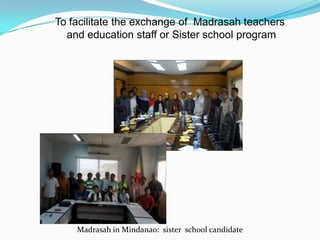 Madrasah in Mindanao: sister school candidate
To facilitate the exchange of Madrasah teachers
and education staff or Sister school program
 