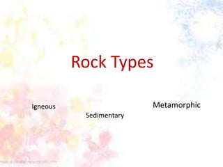 Rock Types
Metamorphic

Igneous
Sedimentary

 