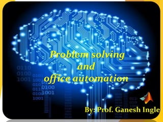 Problem solving
and
office automation
By: Prof. Ganesh Ingle
 