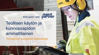 18.6.2018 Maintpartner Group 20181
Teollisen käytön ja
kunnossapidon
ammattilainen
Turvallinen kumppani laitoksillesi
 
