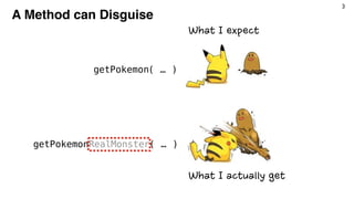 3
A Method can Disguise
getPokemon( … )
getPokemonRealMonster( … )
What I expect
What I actually get
 
