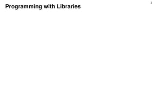 2
Programming with Libraries
 