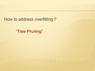 How to address overfitting ?
“Tree Pruning”
 