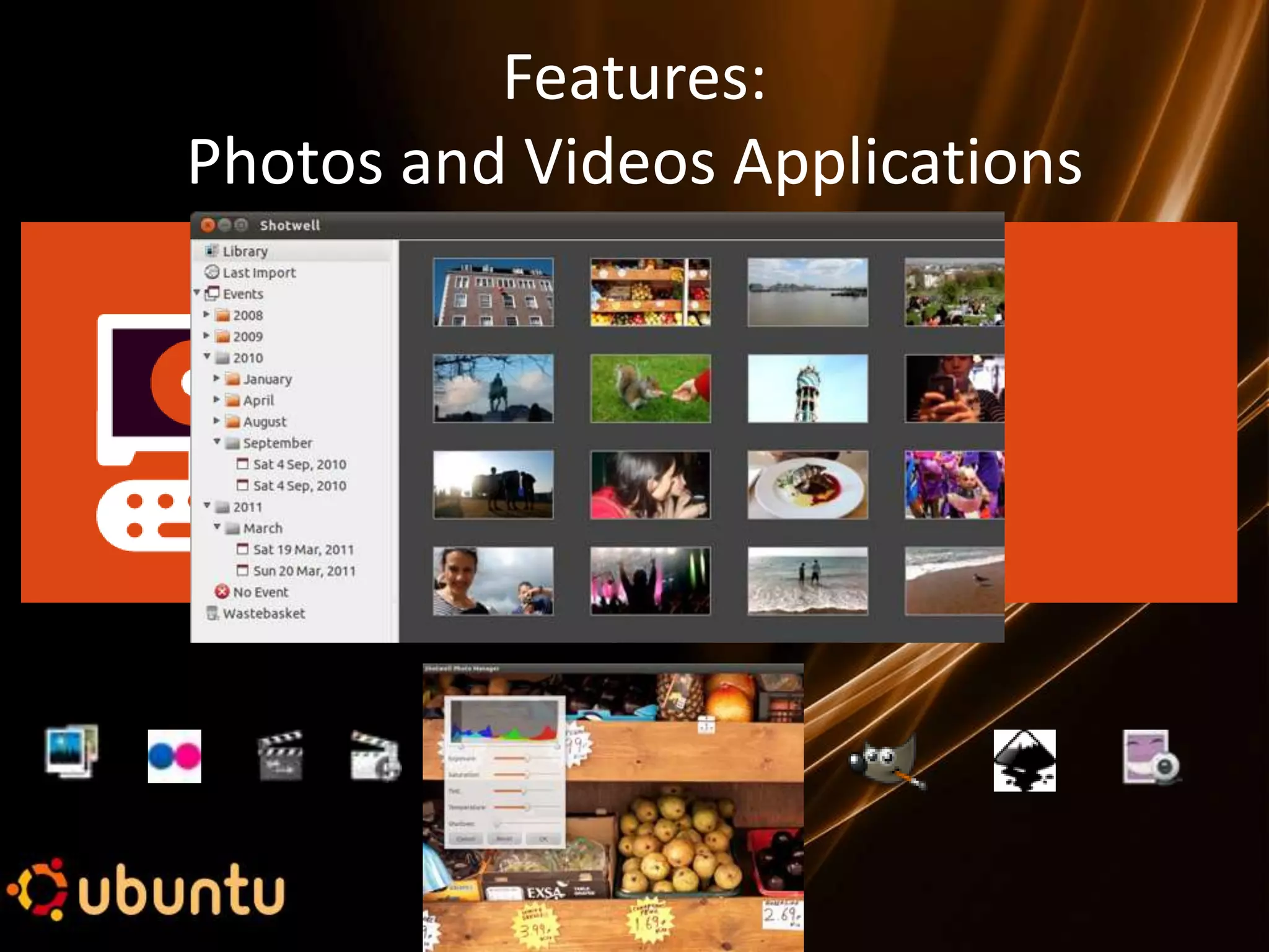 Features:
Photos and Videos Applications
 