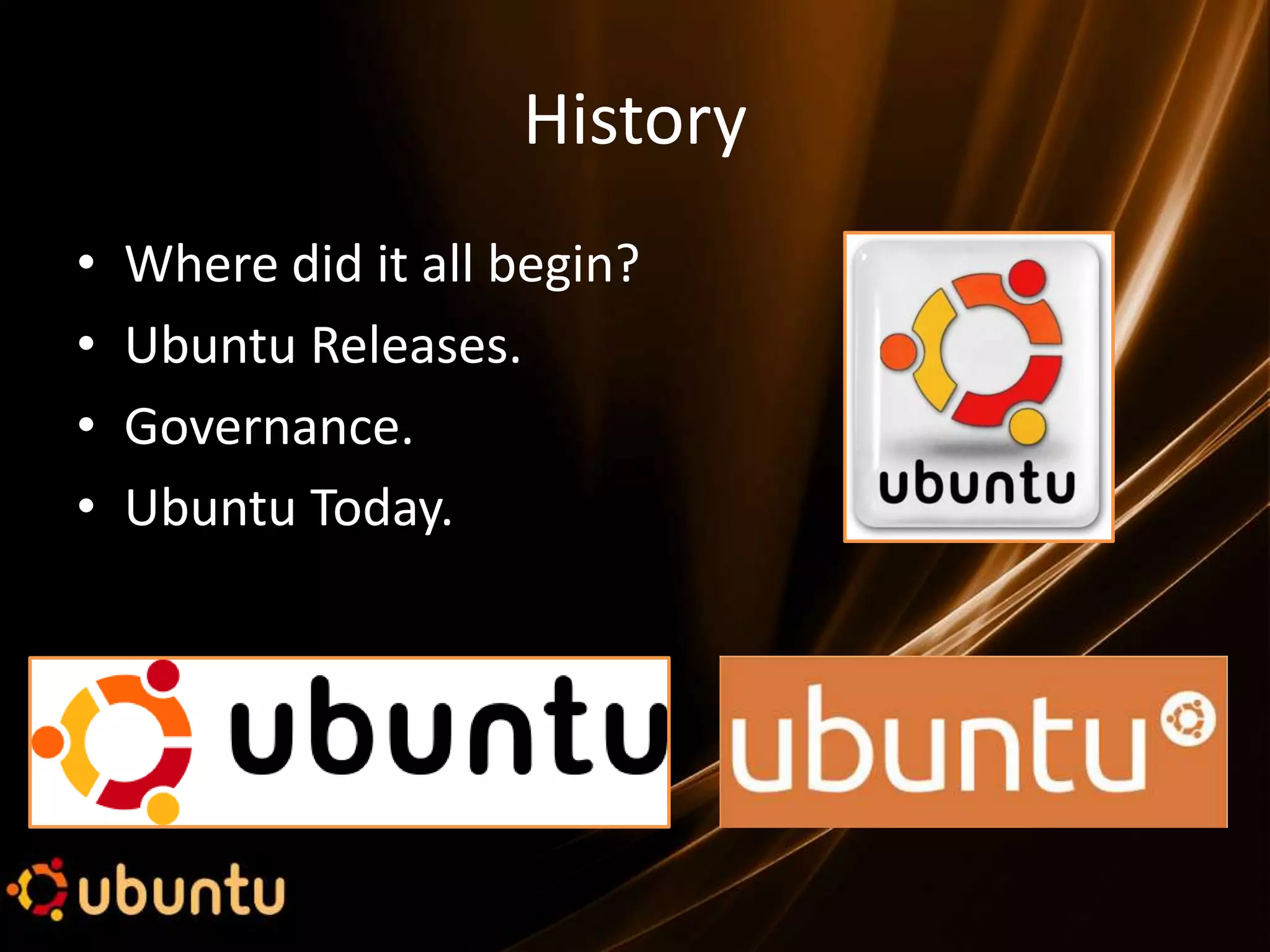 History
•   Where did it all begin?
•   Ubuntu Releases.
•   Governance.
•   Ubuntu Today.
 
