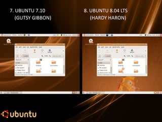 7. UBUNTU 7.10      8. UBUNTU 8.04 LTS
   (GUTSY GIBBON)      (HARDY HARON)
 