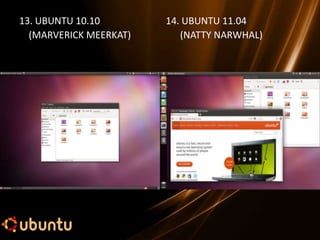 13. UBUNTU 10.10        14. UBUNTU 11.04
  (MARVERICK MEERKAT)      (NATTY NARWHAL)
 