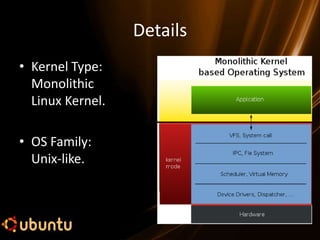 Details
• Kernel Type:
  Monolithic
  Linux Kernel.

• OS Family:
  Unix-like.
 