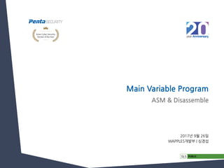 Main Variable Program
2017년 9월 26일
WAPPLES개발부 | 심경섭
ASM & Disassemble
 