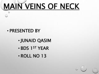 MAIN VEINS OF NECK
• PRESENTED BY
• JUNAID QASIM
• BDS 1ST YEAR
• ROLL NO 13
 