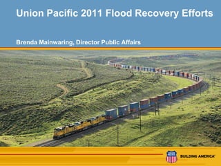 Union Pacific 2011 Flood Recovery Efforts

    Brenda Mainwaring, Director Public Affairs




1
 