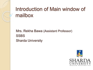 Introduction of Main window of
mailbox
Mrs. Rekha Bawa (Assistant Professor)
SSBS
Sharda University
 