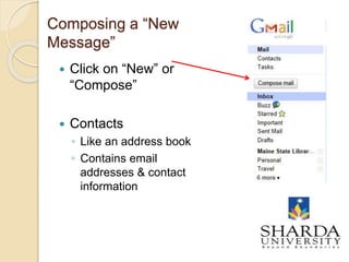 Composing a “New
Message”
 Click on “New” or
“Compose”
 Contacts
◦ Like an address book
◦ Contains email
addresses & contact
information
 