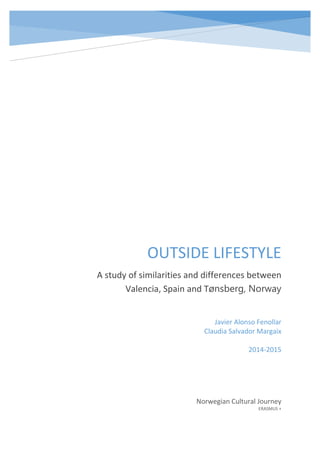 OUTSIDE LIFESTYLE 
A study of similarities and differences between Valencia, Spain and Tønsberg, Norway 
Norwegian Cultural Journey 
ERASMUS + 
Javier Alonso Fenollar 
Claudia Salvador Margaix 
2014-2015 
 