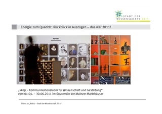 Energie zum Quadrat: Rückblick in Auszügen – das war 2011!




© skop                                               © skop
   © skop

„skop – Kommunikationslabor für Wissenschaft und Gestaltung“
vom 01.04. – 30.06.2011 im Souterrain der Mainzer Markthäuser


  Bilanz zu „Mainz – Stadt der Wissenschaft 2011“
 