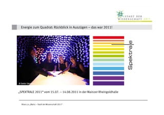 Energie zum Quadrat: Rückblick in Auszügen – das war 2011!




         Sä
© Stefan Sämmer



„SPEKTRALE 2011“ vom 15.07. – 14.08.2011 in der Mainzer Rheingoldhalle


  Bilanz zu „Mainz – Stadt der Wissenschaft 2011“
 