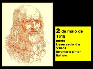 2 de maio de
1519
morre
Leonardo da
Vinci
inventor e pintor
italiano
 