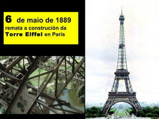 6 de maio de 1889
remata a construción da
Torre Eiffel en París
 