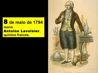 8 de maio de 1794
morre
Antoine Lavoisier,
químico francés.
 