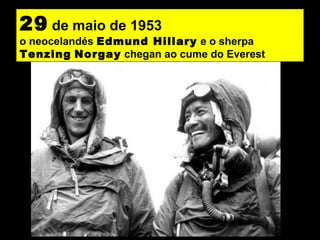 29 de maio de 1953
o neocelandés Edmund Hillary e o sherpa
Tenzing Norgay chegan ao cume do Everest
 