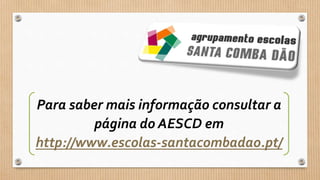 Para saber mais informação consultar a
página do AESCD em
http://www.escolas-santacombadao.pt/
 