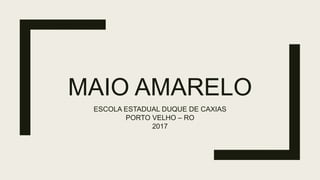 MAIO AMARELO
ESCOLA ESTADUAL DUQUE DE CAXIAS
PORTO VELHO – RO
2017