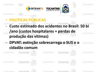 • POLÍTICAS PÚBLICAS
- Custo estimado dos acidentes no Brasil: 50 bi
/ano (custos hospitalares + perdas de
produção das vítimas)
- DPVAT: extinção sobrecarrega o SUS e o
cidadão comum
 