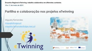Encontro Regional eTwinning: trabalho colaborativo em diferentes contextos
10 e 11 de maio de 2019
Partilha e colaboração nos projetos eTwinning
Miguela Fernandes
miguela@sapo.pt
miguela.fernandes@dge.mec.pt
 