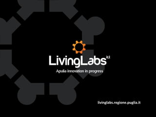 livinglabs.regione.puglia.it
UNIONE EUROP E A
Fondo E urop eo di S vi l uppo Regi ona le

RE GIONE P UGL IA

Regione Puglia
Area Politiche per lo Sviluppo, il Lavoro e
l’Innovazione
Servizio Ricerca industriale e Innovazione

 